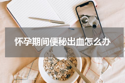 怀孕期间便秘出血怎么办