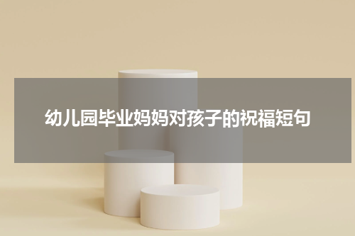 幼儿园毕业妈妈对孩子的祝福短句