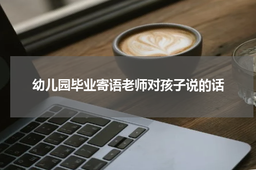 幼儿园毕业寄语老师对孩子说的话
