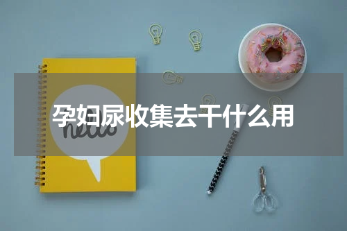 孕妇尿收集去干什么用