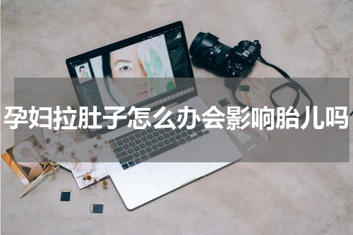 孕妇拉肚子怎么办会影响胎儿吗