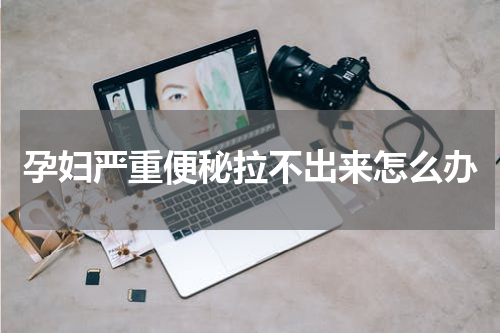 孕妇严重便秘拉不出来怎么办