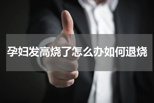 孕妇发高烧了怎么办如何退烧