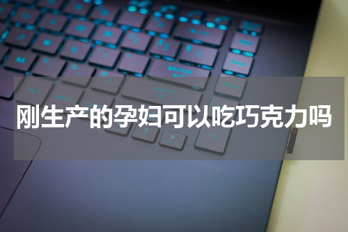 刚生产的孕妇可以吃巧克力吗