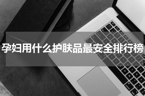 孕妇用什么护肤品最安全排行榜
