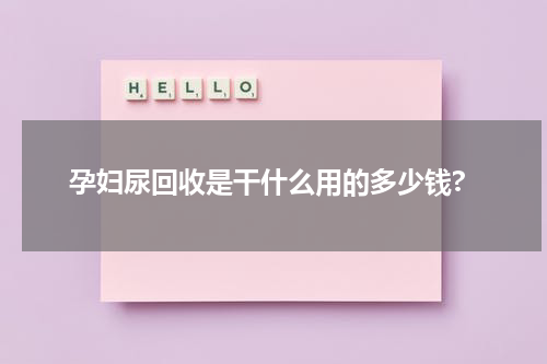 孕妇尿回收是干什么用的多少钱?