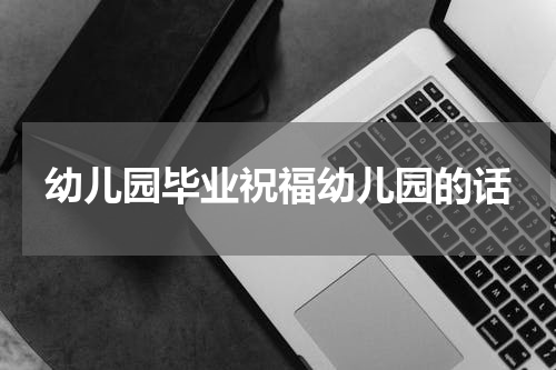 幼儿园毕业祝福幼儿园的话