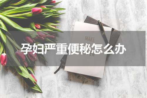 孕妇严重便秘怎么办