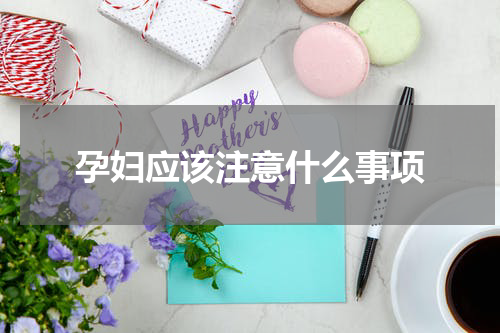 孕妇应该注意什么事项