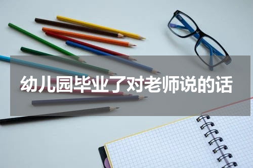 幼儿园毕业了对老师说的话