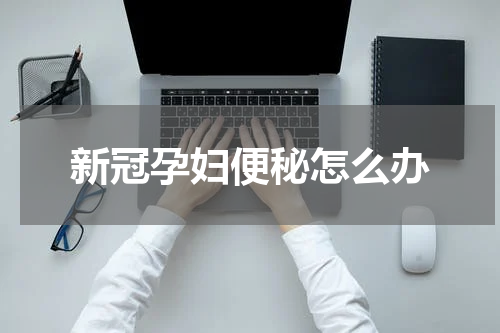 新冠孕妇便秘怎么办