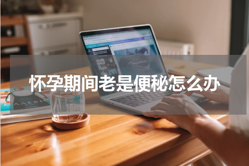 怀孕期间老是便秘怎么办