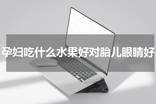 孕妇吃什么水果好对胎儿眼睛好