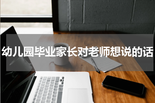 幼儿园毕业家长对老师想说的话
