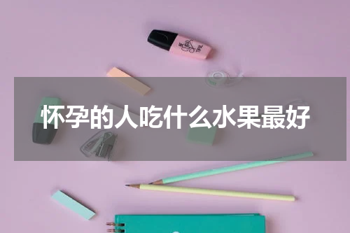 怀孕的人吃什么水果最好