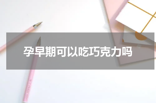 孕早期可以吃巧克力吗