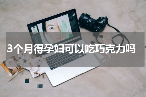 3个月得孕妇可以吃巧克力吗