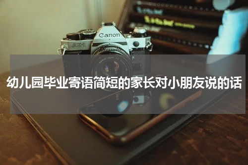 幼儿园毕业寄语简短的家长对小朋友说的话