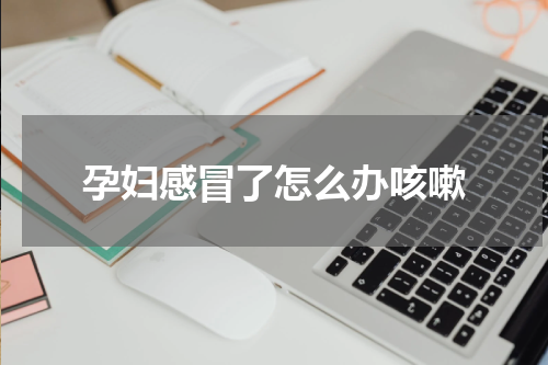 孕妇感冒了怎么办咳嗽