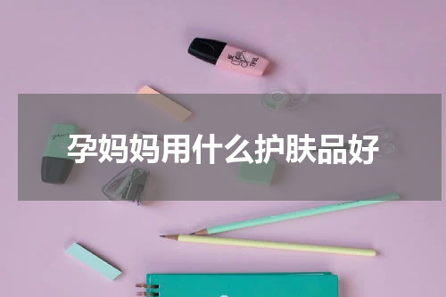 孕妈妈用什么护肤品好