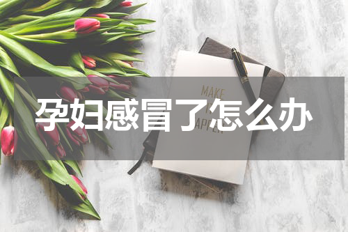孕妇感冒了怎么办