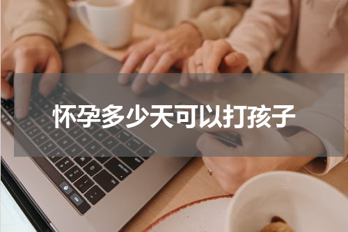 怀孕多少天可以打孩子