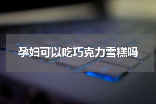 孕妇可以吃巧克力雪糕吗