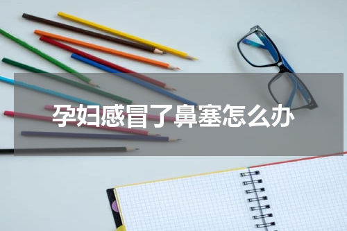 孕妇感冒了鼻塞怎么办