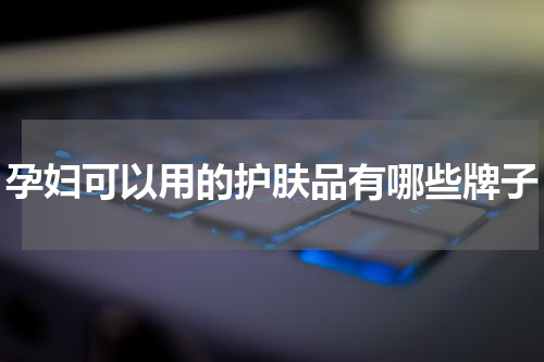 孕妇可以用的护肤品有哪些牌子