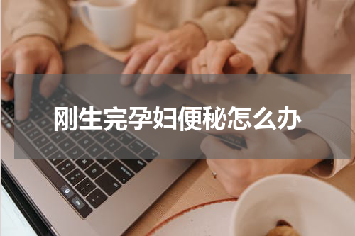 刚生完孕妇便秘怎么办