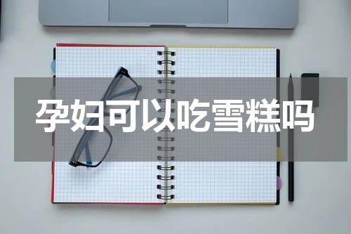 孕妇可以吃雪糕吗