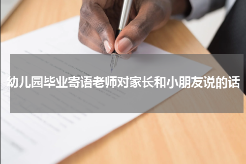 幼儿园毕业寄语老师对家长和小朋友说的话