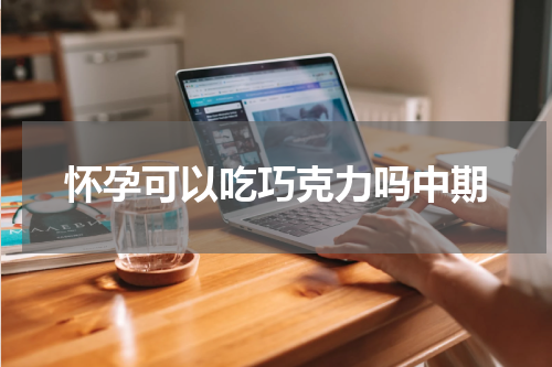 怀孕可以吃巧克力吗中期