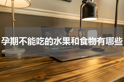 孕期不能吃的水果和食物有哪些