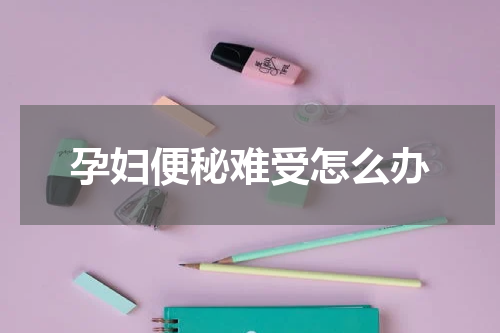 孕妇便秘难受怎么办