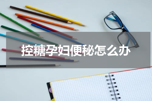 控糖孕妇便秘怎么办