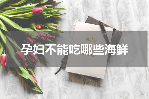 孕妇不能吃哪些海鲜