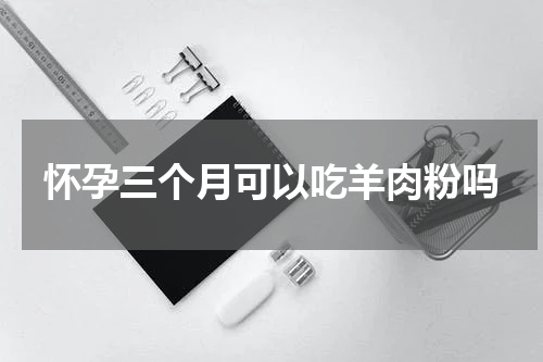 怀孕三个月可以吃羊肉粉吗