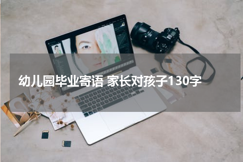 幼儿园毕业寄语 家长对孩子130字
