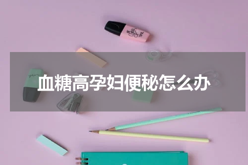 血糖高孕妇便秘怎么办