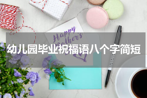 幼儿园毕业祝福语八个字简短