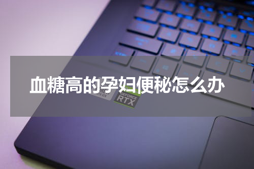 血糖高的孕妇便秘怎么办
