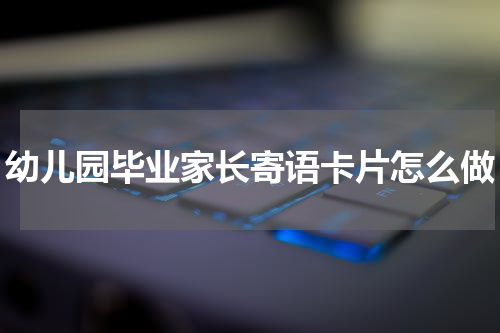幼儿园毕业家长寄语卡片怎么做