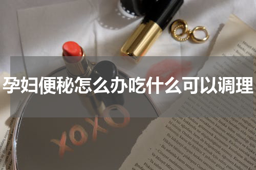 孕妇便秘怎么办吃什么可以调理