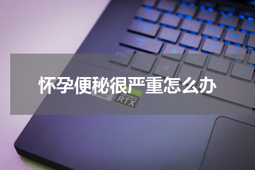 怀孕便秘很严重怎么办