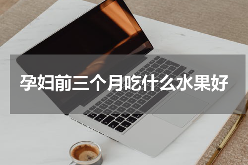 孕妇前三个月吃什么水果好