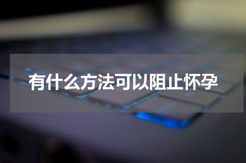 有什么方法可以阻止怀孕