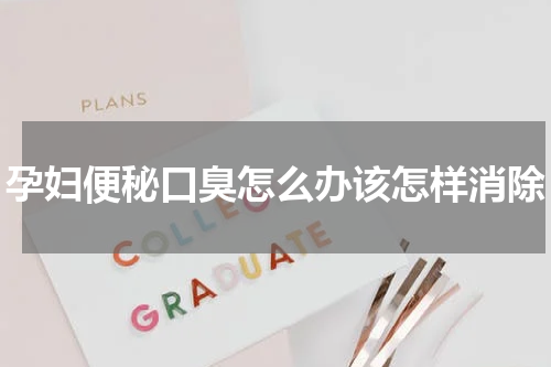 孕妇便秘口臭怎么办该怎样消除