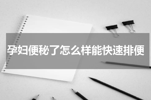 孕妇便秘了怎么样能快速排便