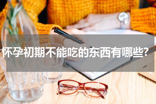 怀孕初期不能吃的东西有哪些?